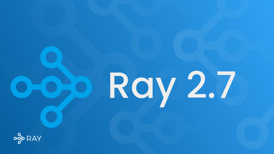 Anyscale releases Ray 2.7: improvements for Ray libraries and KubeRay, introduces RayLLM